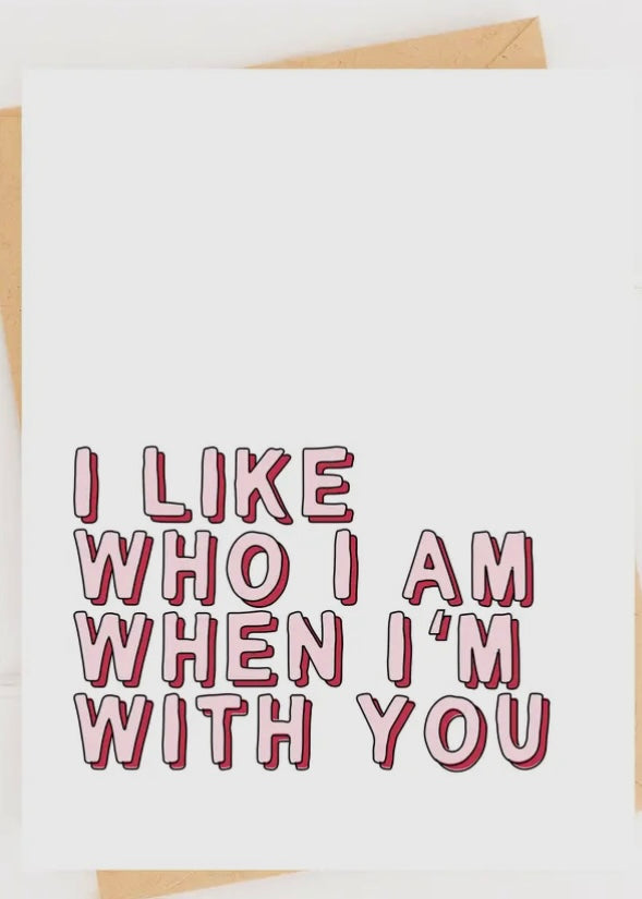 I Like Who I am When I'm With You Card